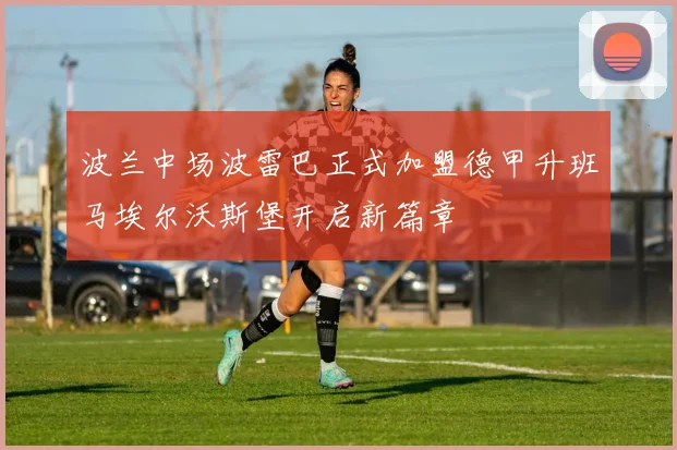 波兰中场波雷巴正式加盟德甲升班马埃尔沃斯堡开启新篇章