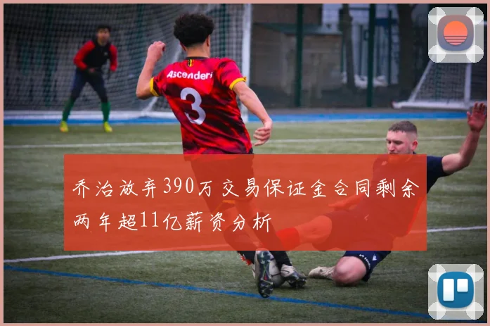乔治放弃390万交易保证金合同剩余两年超11亿薪资分析