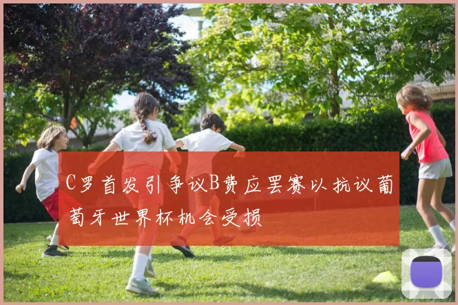 C罗首发引争议B费应罢赛以抗议葡萄牙世界杯机会受损
