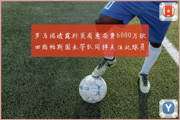 罗马诺透露科莫有意花费6000万欧回购帕斯国米等队同样关注此球员
