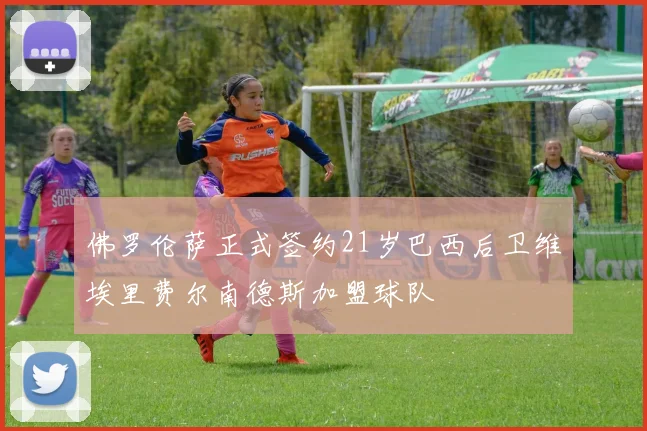 佛罗伦萨正式签约21岁巴西后卫维埃里费尔南德斯加盟球队