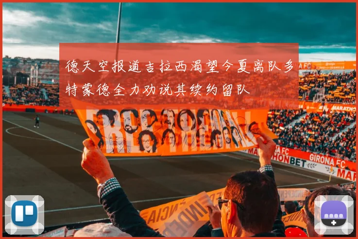 德天空报道吉拉西渴望今夏离队多特蒙德全力劝说其续约留队