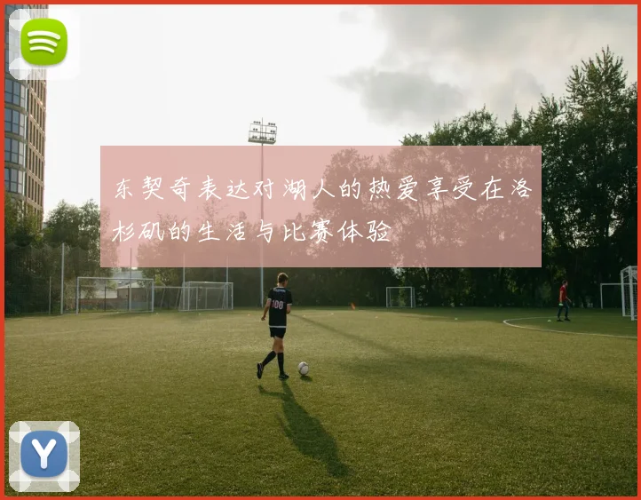 东契奇表达对湖人的热爱享受在洛杉矶的生活与比赛体验