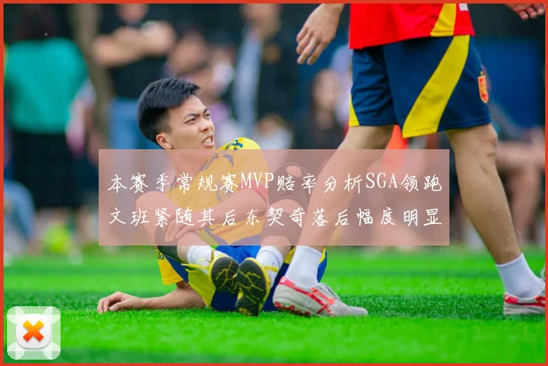本赛季常规赛MVP赔率分析SGA领跑文班紧随其后东契奇落后幅度明显