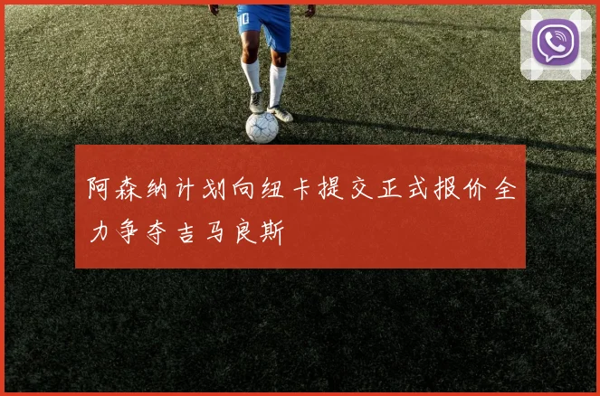 阿森纳计划向纽卡提交正式报价全力争夺吉马良斯