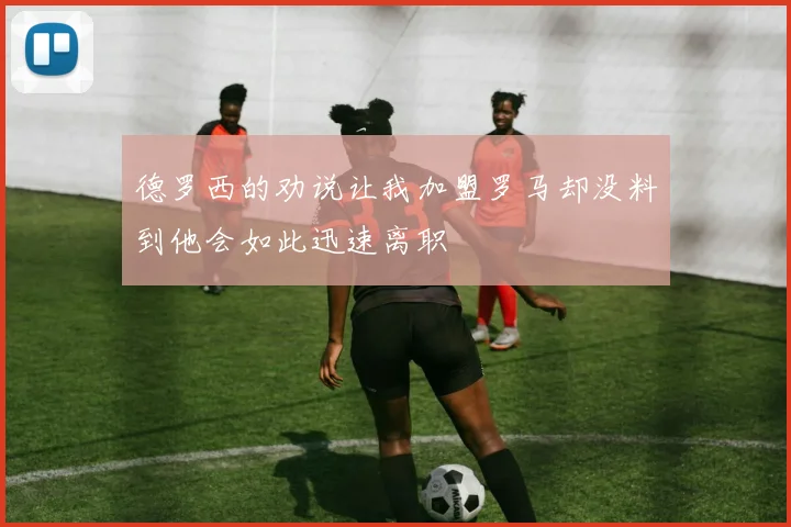 德罗西的劝说让我加盟罗马却没料到他会如此迅速离职