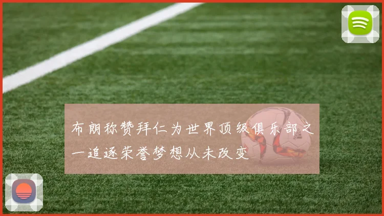 布朗称赞拜仁为世界顶级俱乐部之一追逐荣誉梦想从未改变