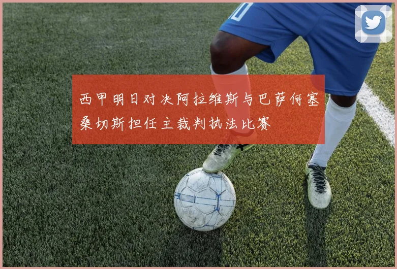 西甲明日对决阿拉维斯与巴萨何塞桑切斯担任主裁判执法比赛